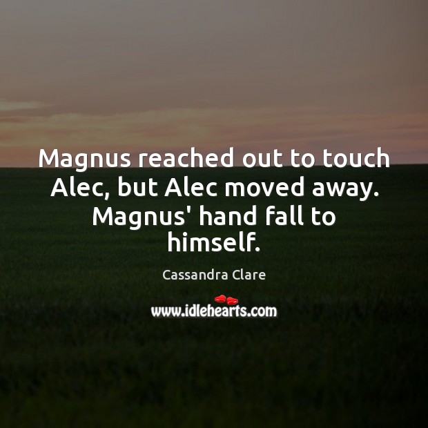 Magnus reached out to touch Alec, but Alec moved away. Magnus’ hand fall to himself. Image