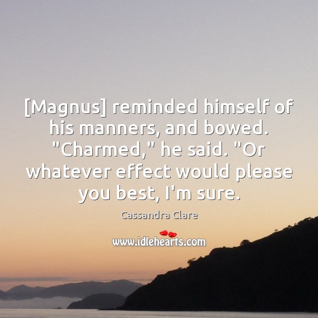 [Magnus] reminded himself of his manners, and bowed. “Charmed,” he said. “Or Image