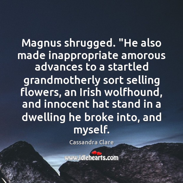 Magnus shrugged. “He also made inappropriate amorous advances to a startled grandmotherly Cassandra Clare Picture Quote