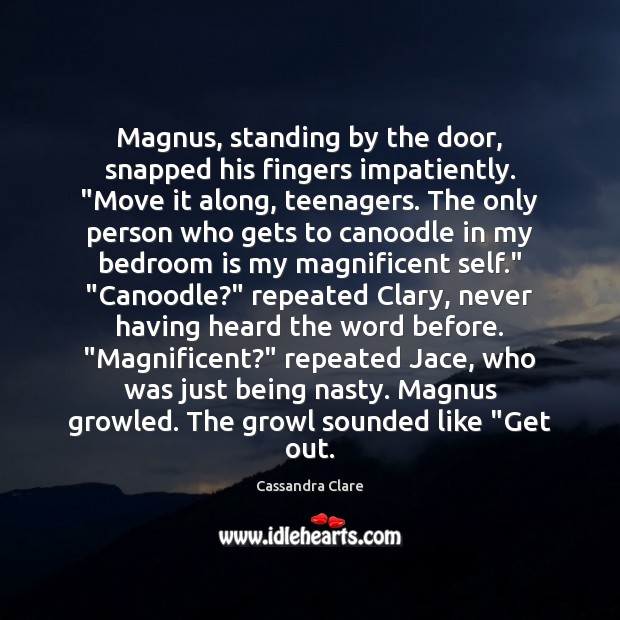 Magnus, standing by the door, snapped his fingers impatiently. “Move it along, Cassandra Clare Picture Quote