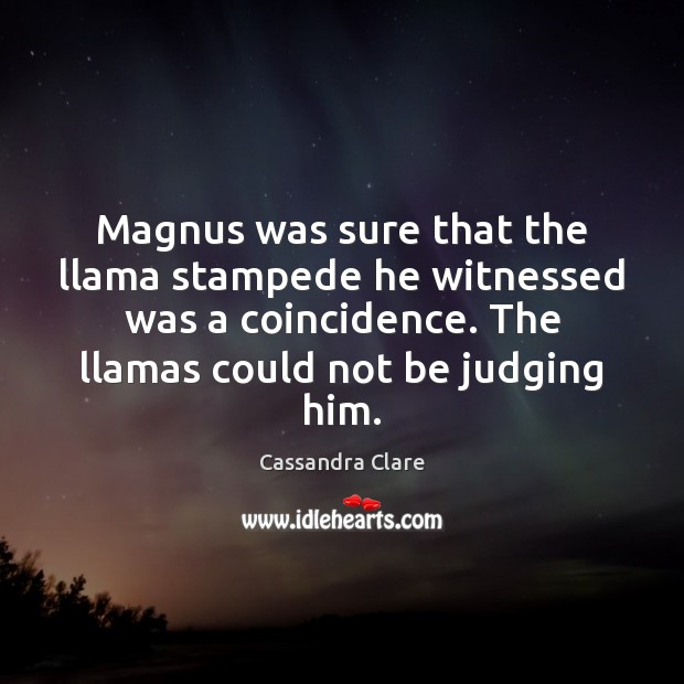 Magnus was sure that the llama stampede he witnessed was a coincidence. Cassandra Clare Picture Quote