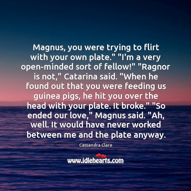 Magnus, you were trying to flirt with your own plate.” “I’m a Image