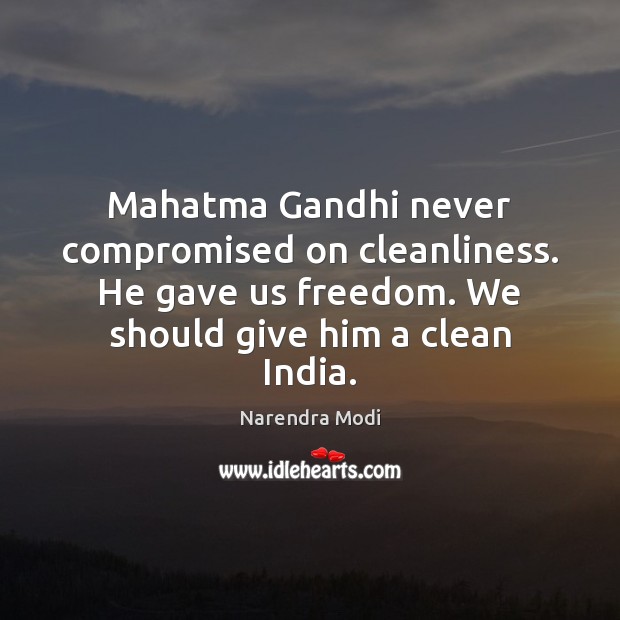 Mahatma Gandhi never compromised on cleanliness. He gave us freedom. We should Narendra Modi Picture Quote