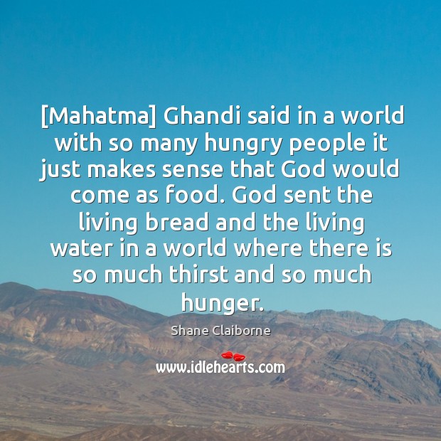 [Mahatma] Ghandi said in a world with so many hungry people it Image