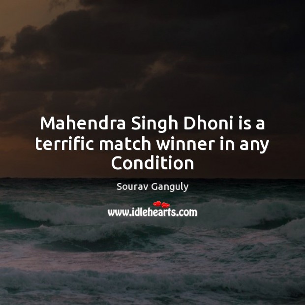 Mahendra Singh Dhoni is a terrific match winner in any Condition Sourav Ganguly Picture Quote