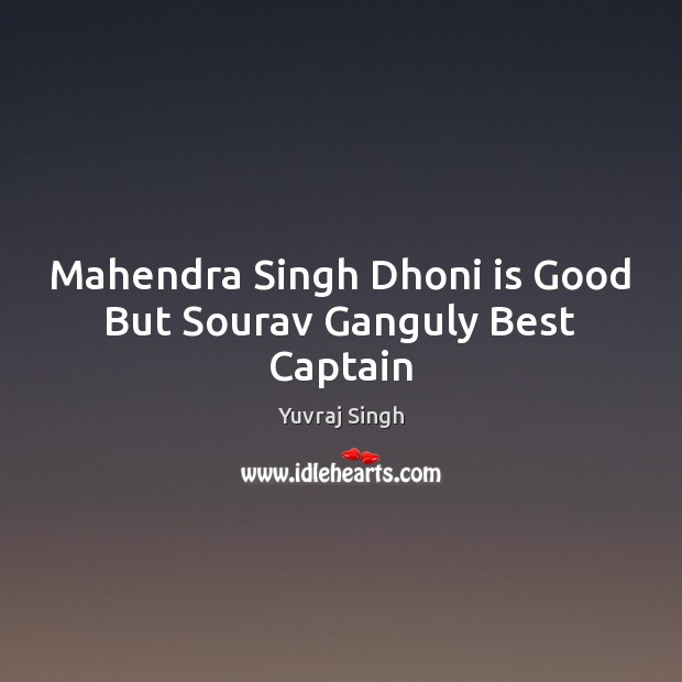 Mahendra Singh Dhoni is Good But Sourav Ganguly Best Captain Yuvraj Singh Picture Quote