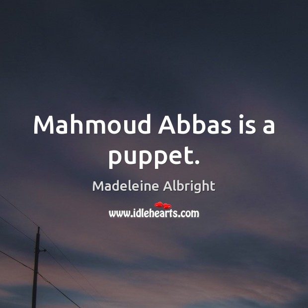 Mahmoud Abbas is a puppet. Madeleine Albright Picture Quote