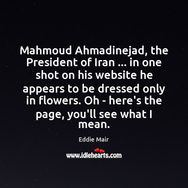 Mahmoud Ahmadinejad, the President of Iran … in one shot on his website Eddie Mair Picture Quote