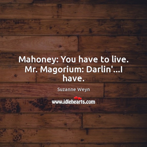 Mahoney: You have to live. Mr. Magorium: Darlin’…I have. Suzanne Weyn Picture Quote