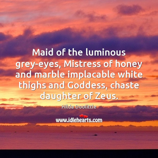 Maid of the luminous grey-eyes, Mistress of honey and marble implacable white Hilda Doolittle Picture Quote