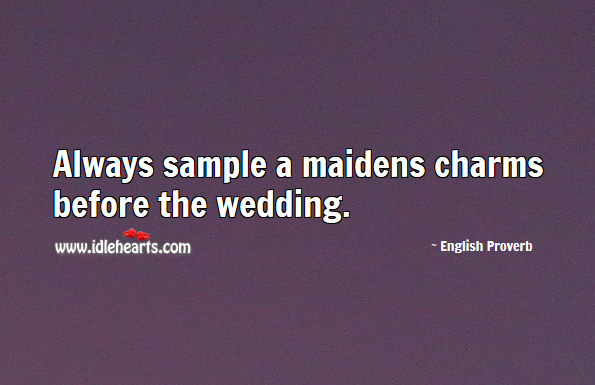 Always sample a maidens charms before the wedding. English Proverbs Image