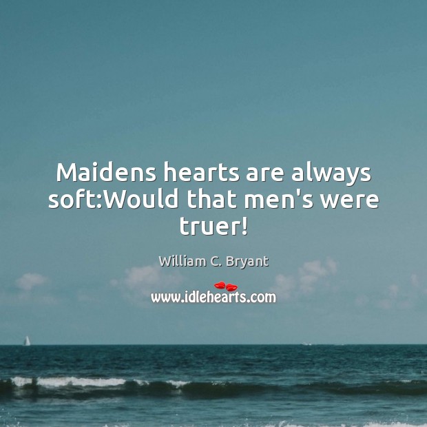 Maidens hearts are always soft:Would that men’s were truer! Image