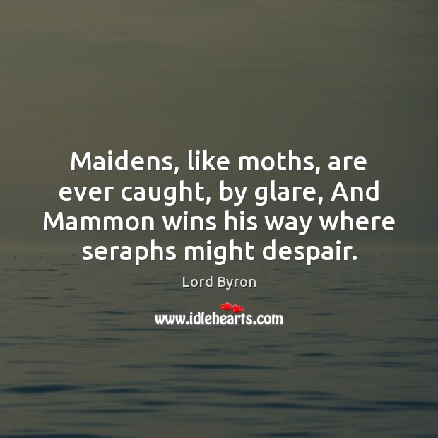 Maidens, like moths, are ever caught, by glare, And Mammon wins his Image