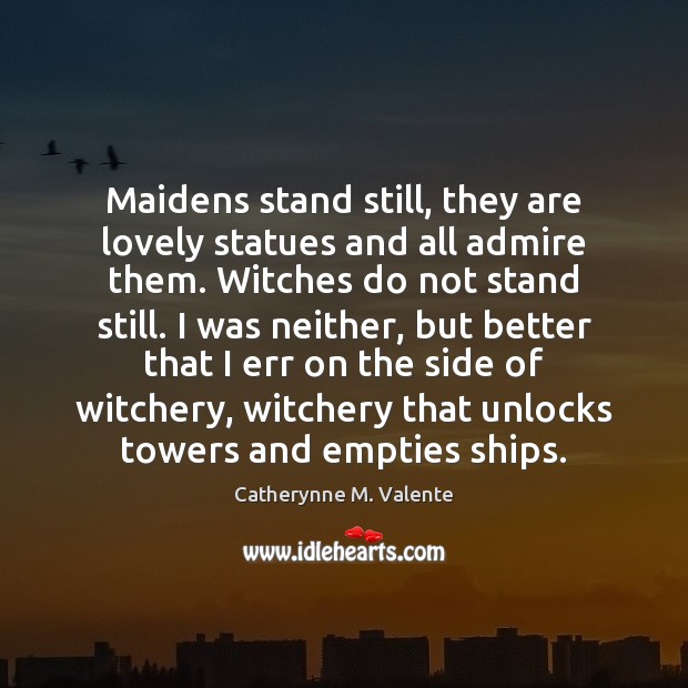 Maidens stand still, they are lovely statues and all admire them. Witches Catherynne M. Valente Picture Quote