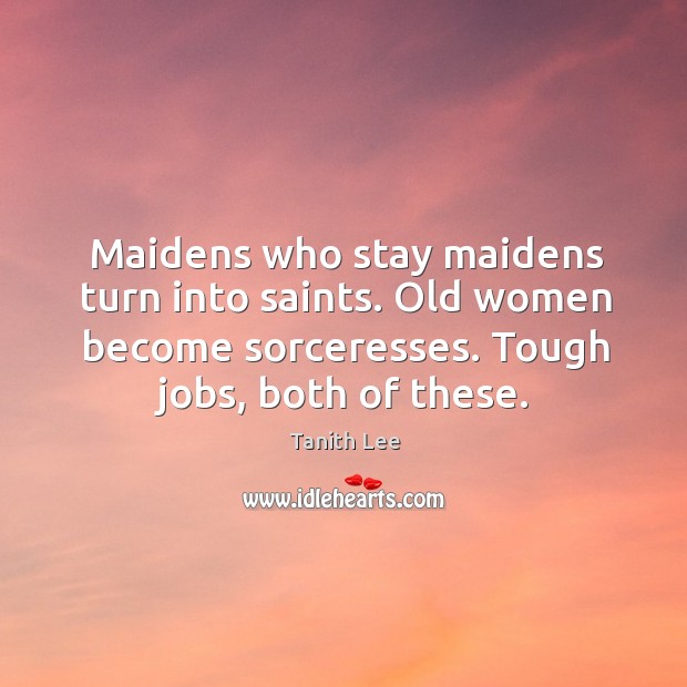 Maidens who stay maidens turn into saints. Old women become sorceresses. Tough Tanith Lee Picture Quote