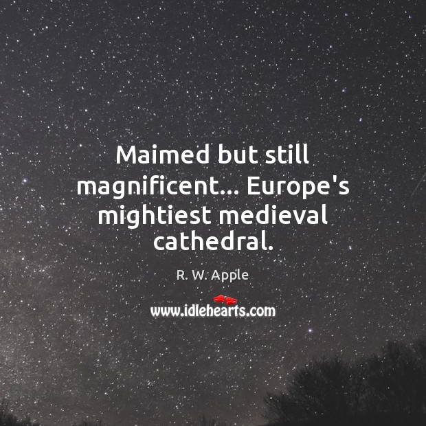 Maimed but still magnificent… Europe’s mightiest medieval cathedral. R. W. Apple Picture Quote