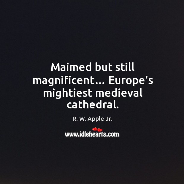 Maimed but still magnificent… europe’s mightiest medieval cathedral. R. W. Apple Jr. Picture Quote