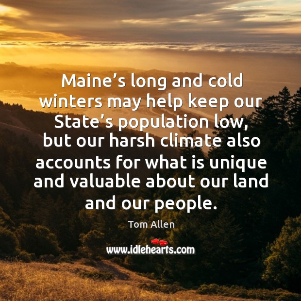 Maine’s long and cold winters may help keep our state’s population low, but our harsh Tom Allen Picture Quote