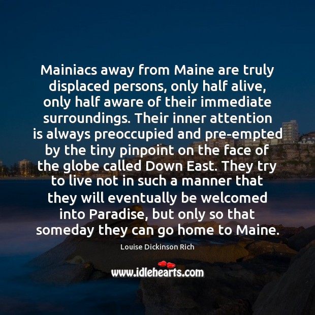 Mainiacs away from Maine are truly displaced persons, only half alive, only Louise Dickinson Rich Picture Quote