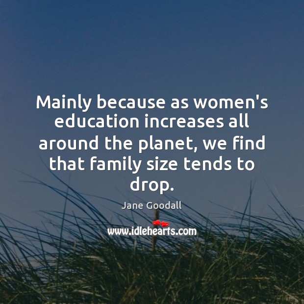 Mainly because as women’s education increases all around the planet, we find Jane Goodall Picture Quote