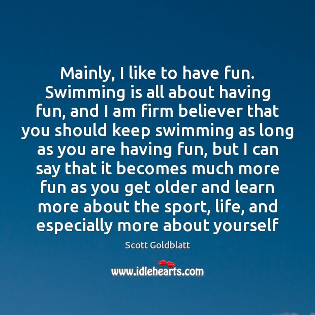 Mainly, I like to have fun. Swimming is all about having fun, Scott Goldblatt Picture Quote