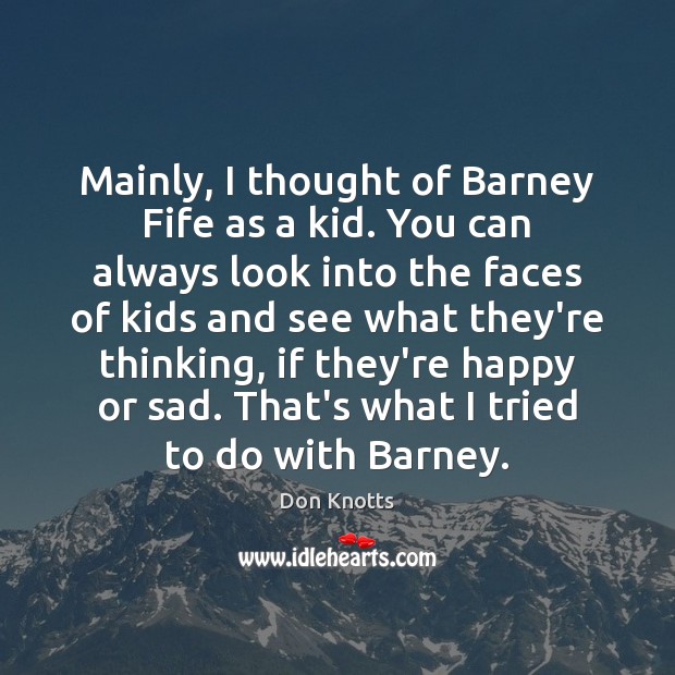 Mainly, I thought of Barney Fife as a kid. You can always Don Knotts Picture Quote