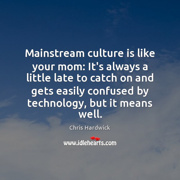 Mainstream culture is like your mom: It’s always a little late to Chris Hardwick Picture Quote