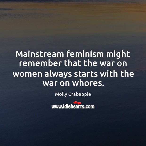 Mainstream feminism might remember that the war on women always starts with Molly Crabapple Picture Quote