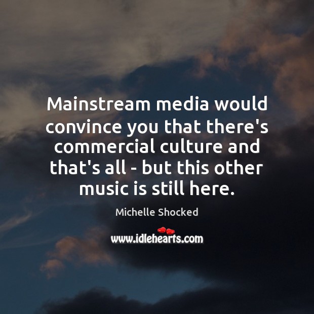Mainstream media would convince you that there’s commercial culture and that’s all Image