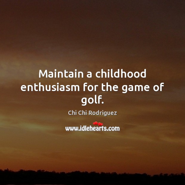 Maintain a childhood enthusiasm for the game of golf. Chi Chi Rodriguez Picture Quote