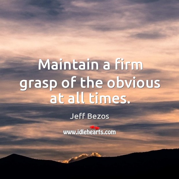 Maintain a firm grasp of the obvious at all times. Jeff Bezos Picture Quote