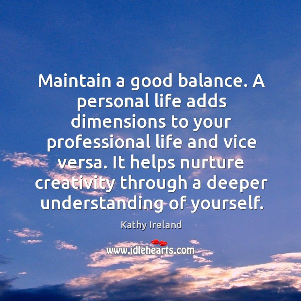 Maintain a good balance. A personal life adds dimensions to your professional life and vice versa. Kathy Ireland Picture Quote