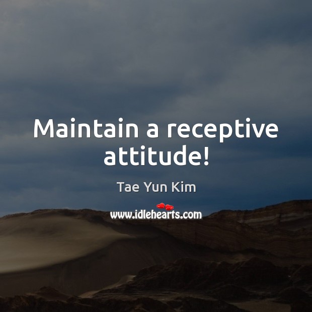 Maintain a receptive attitude! Tae Yun Kim Picture Quote