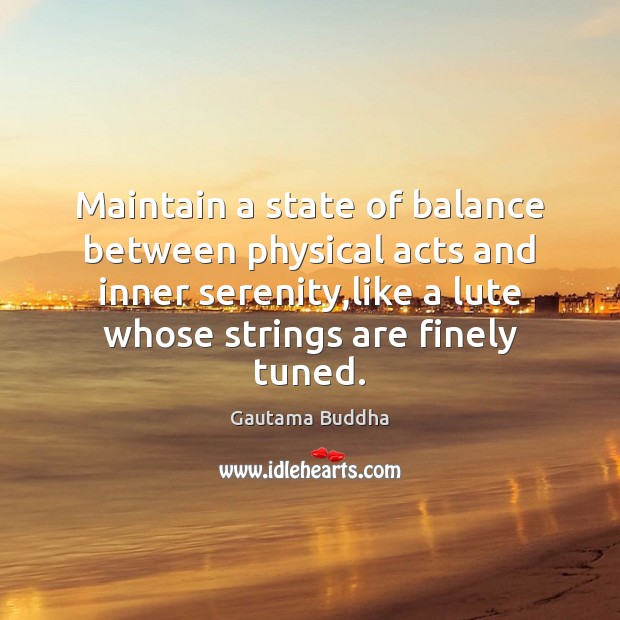 Maintain a state of balance between physical acts and inner serenity,like Gautama Buddha Picture Quote