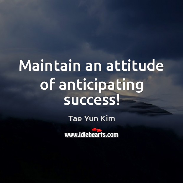Maintain an attitude of anticipating success! Tae Yun Kim Picture Quote