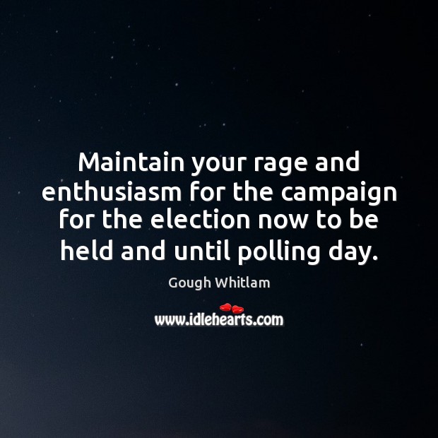 Maintain your rage and enthusiasm for the campaign for the election now Gough Whitlam Picture Quote