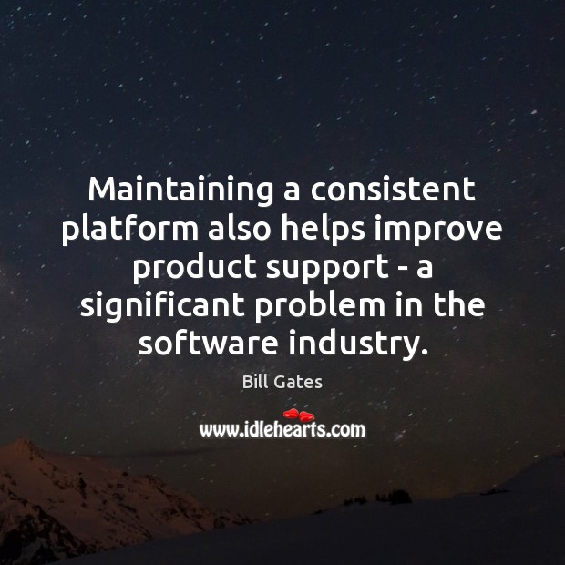 Maintaining a consistent platform also helps improve product support – a significant Bill Gates Picture Quote