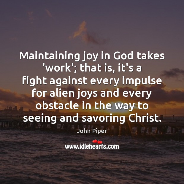 Maintaining joy in God takes ‘work’; that is, it’s a fight against John Piper Picture Quote