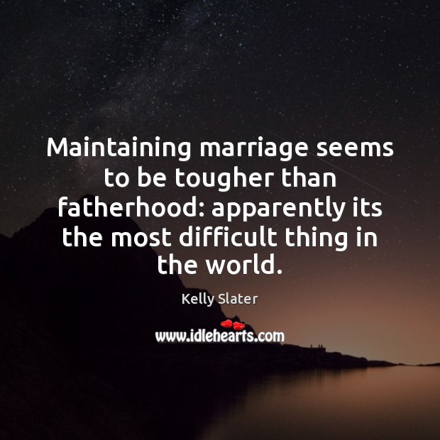 Maintaining marriage seems to be tougher than fatherhood: apparently its the most Kelly Slater Picture Quote