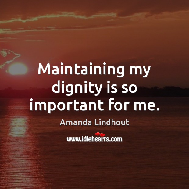 Maintaining my dignity is so important for me. Dignity Quotes Image