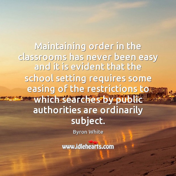 Maintaining order in the classrooms has never been easy and it is Byron White Picture Quote