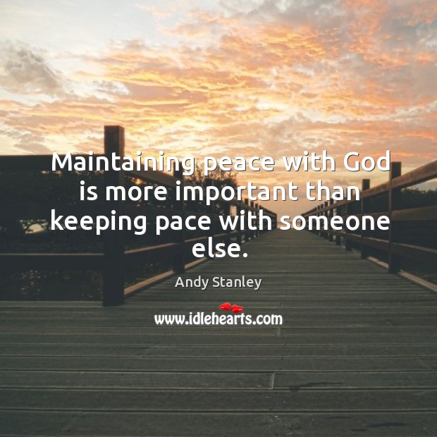 Maintaining peace with God is more important than keeping pace with someone else. 