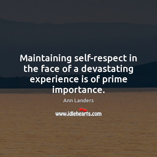 Maintaining self-respect in the face of a devastating experience is of prime importance. Ann Landers Picture Quote