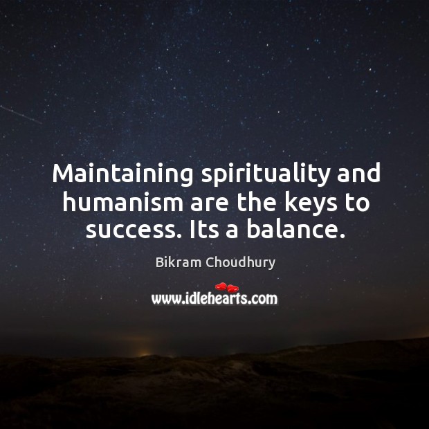 Maintaining spirituality and humanism are the keys to success. Its a balance. Image