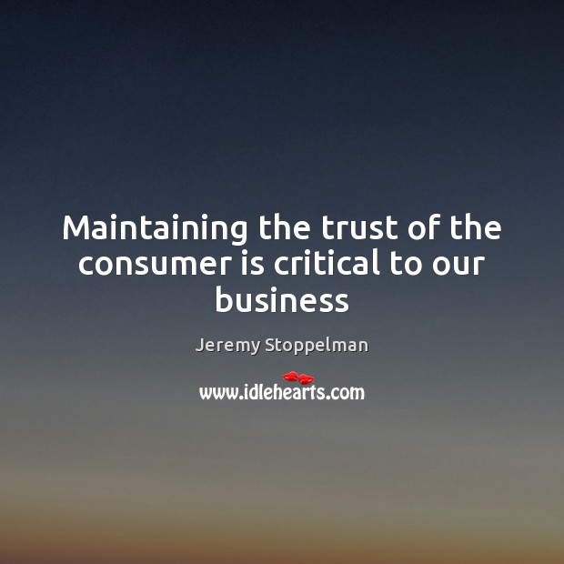 Maintaining the trust of the consumer is critical to our business Jeremy Stoppelman Picture Quote
