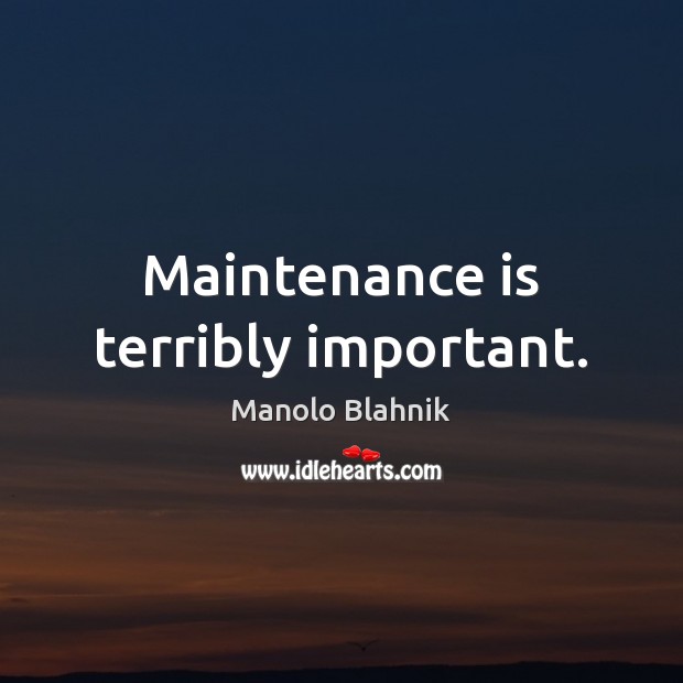 Maintenance is terribly important. Manolo Blahnik Picture Quote