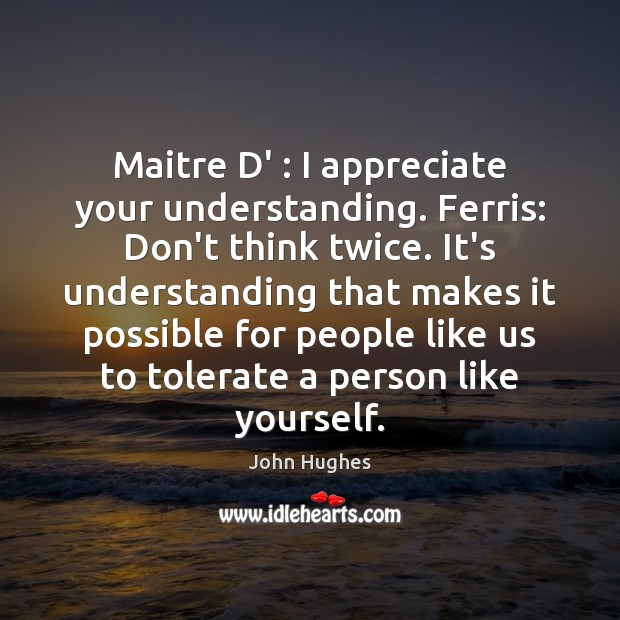 Maitre D’ : I appreciate your understanding. Ferris: Don’t think twice. It’s understanding Image