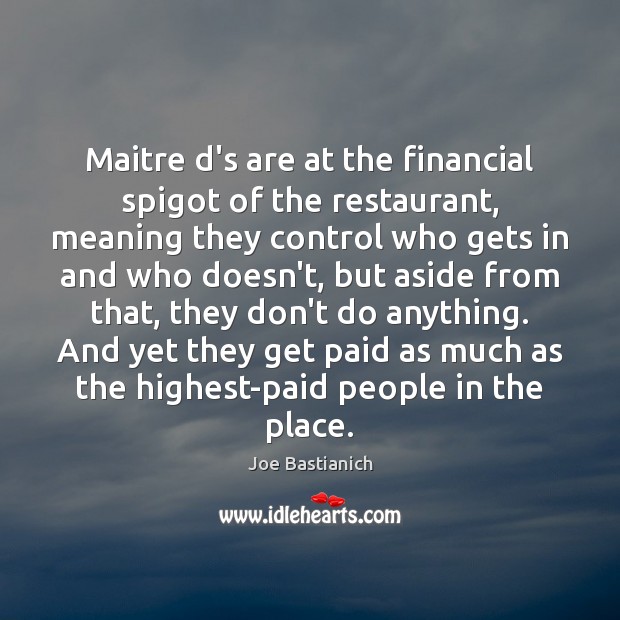 Maitre d’s are at the financial spigot of the restaurant, meaning they Joe Bastianich Picture Quote