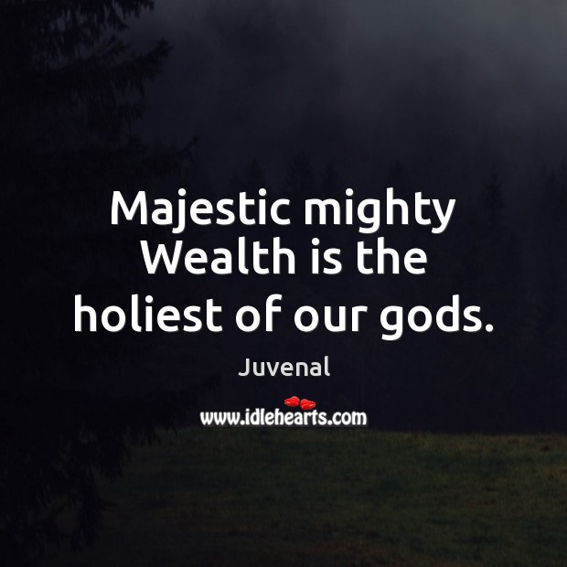 Majestic mighty Wealth is the holiest of our Gods. Wealth Quotes Image
