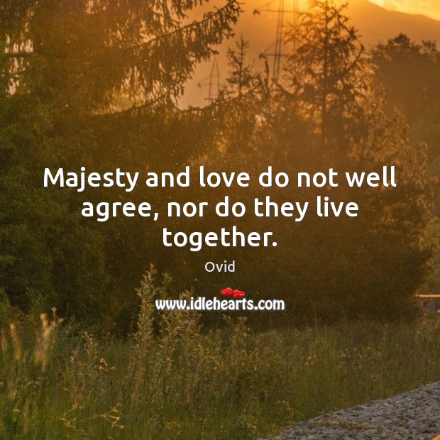 Majesty and love do not well agree, nor do they live together. Image
